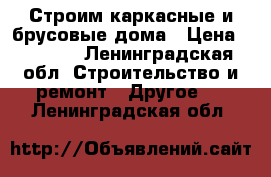 Строим каркасные и брусовые дома › Цена ­ 3 500 - Ленинградская обл. Строительство и ремонт » Другое   . Ленинградская обл.